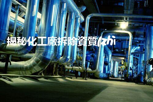揭秘化工廠拆除資質(zhì)要求標(biāo)準(zhǔn)？你絕對想不到的內(nèi)幕！